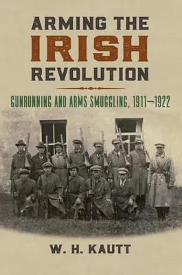 Înarmarea revoluției irlandeze: Traficul de arme și contrabanda cu arme, 1911- 1922 - Arming the Irish Revolution: Gunrunning and Arms Smuggling, 1911- 1922