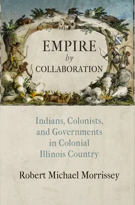 Empire by Collaboration: Indieni, coloniști și guverne în țara colonială Illinois - Empire by Collaboration: Indians, Colonists, and Governments in Colonial Illinois Country