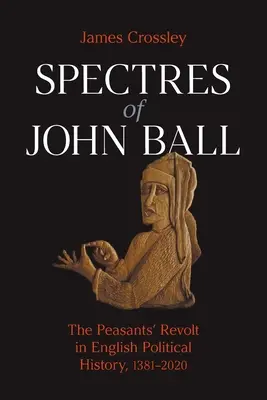 Spectrele lui John Ball: Revolta țăranilor în istoria politică engleză, 1381-2020 - Spectres of John Ball: The Peasants' Revolt in English Political History, 1381-2020