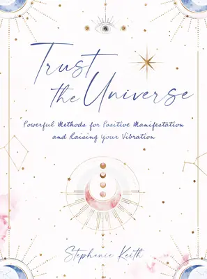 Ai încredere în Univers: Metode puternice pentru manifestări pozitive și creșterea vibrației tale - Trust the Universe: Powerful Methods for Positive Manifestations and Raising Your Vibration