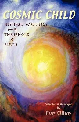 Copilul cosmic: Inspired Writings from the Threshold of Birth (Scrieri inspirate din pragul nașterii) - Cosmic Child: Inspired Writings from the Threshold of Birth