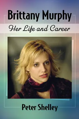 Brittany Murphy: Viața și cariera ei - Brittany Murphy: Her Life and Career