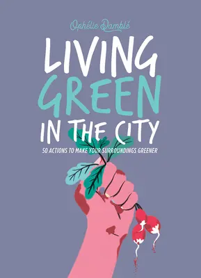 Living Green in the City: 50 de acțiuni pentru a vă face împrejurimile mai verzi - Living Green in the City: 50 Actions to Make Your Surroundings Greener