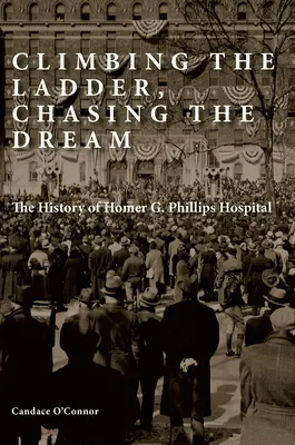 Urcând scara, urmărind visul: Istoria spitalului Homer G. Phillips - Climbing the Ladder, Chasing the Dream: The History of Homer G. Phillips Hospital