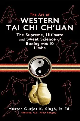 Arta Tai Chi Ch'uan-ului occidental: Suprema ultimă și dulce știință a boxului cu 10 membre - The Art of Western Tai Chi Ch'uan: The Supreme Ultimate & Sweet Science of Boxing with 10 Limbs