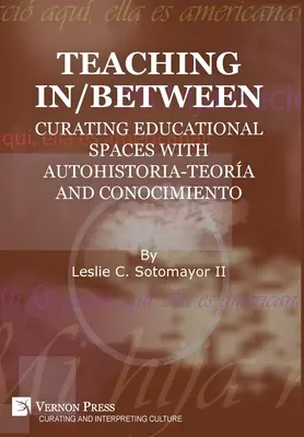 Teaching In/Between: Curating Educational Spaces with autohistoria-teora and conocimiento