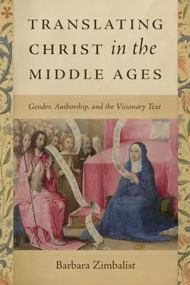 Translating Christ in the Middle Ages: Gen, autoare și text vizionar - Translating Christ in the Middle Ages: Gender, Authorship, and the Visionary Text