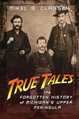 Povești adevărate: Istoria uitată a Peninsulei Superioare din Michigan - True Tales: The Forgotten History of Michigan's Upper Peninsula