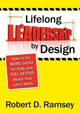 Lifelong Leadership by Design: Cum să faci mai mult bine pentru copii și să te simți mai bine în legătură cu munca din viața ta - Lifelong Leadership by Design: How to Do More Good for Kids and Feel Better about Your Life′s Work