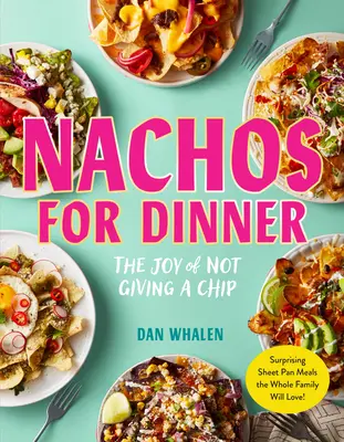 Nachos pentru cină: Surprising Sheet Pan Meals the Whole Family Will Love - Nachos for Dinner: Surprising Sheet Pan Meals the Whole Family Will Love