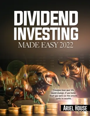 Dividend Investing Made Easy 2022: Imaginați-vă cum vi s-ar schimba viața, dacă ați ști că sunteți pe calea dovedită spre bogăție - Dividend Investing Made Easy 2022: Imagine how your life would change, if you knew that you were on the proven path to wealth