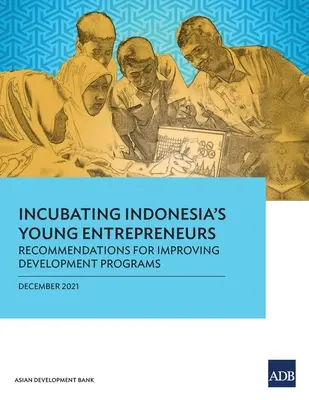 Incubarea tinerilor antreprenori din Indonezia: Recomandări pentru îmbunătățirea programelor de dezvoltare - Incubating Indonesia's Young Entrepreneurs: Recommendations for Improving Development Programs