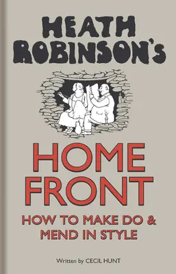 Heath Robinson's Home Front - Cum să te descurci și să te descurci cu stil - Heath Robinson's Home Front - How to Make Do and Mend in Style