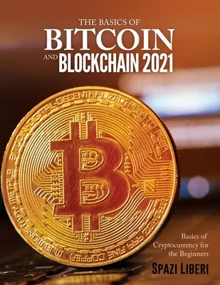 The Basics of Bitcoin and Blockchain 2021: Bazele criptomonedei pentru începători (Basics of Cryptocurrency for the Beginners) - The Basics of Bitcoin and Blockchain 2021: Basics of Cryptocurrency for the Beginners