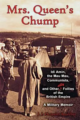Prostănacul doamnei Regina: IDI Amin, Mau Mau, comuniștii și alte nebunii prostești ale Imperiului Britanic - Un memoriu militar - Mrs. Queen's Chump: IDI Amin, the Mau Mau, Communists, and Other Silly Follies of the British Empire - A Military Memoir