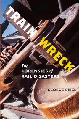 Epava trenului: Expertiza criminalistică a dezastrelor feroviare - Train Wreck: The Forensics of Rail Disasters