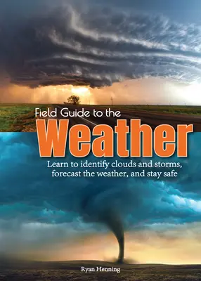 Ghid de teren pentru vreme: Învață să identifici norii și furtunile, să previi vremea și să rămâi în siguranță - Field Guide to the Weather: Learn to Identify Clouds and Storms, Forecast the Weather, and Stay Safe