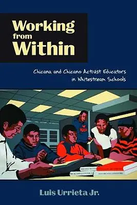 Lucrând din interior: Educatori activiști Chicana și Chicano în școlile Whitestream - Working from Within: Chicana and Chicano Activist Educators in Whitestream Schools