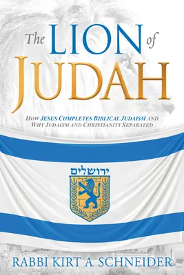 Leul lui Iuda: Cum completează Iisus iudaismul biblic și de ce s-au separat iudaismul și creștinismul - The Lion of Judah: How Jesus Completes Biblical Judaism and Why Judaism and Christianity Separated