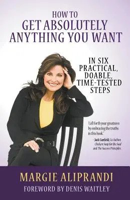 Cum să obții absolut tot ce-ți dorești: în șase pași practici, realizabili și testați în timp - How to Get Absolutely Anything You Want: In Six Practical, Doable, Time-Tested Steps