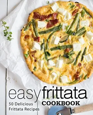 Carte de bucate Easy Frittata: 50 de rețete delicioase de frittata (ediția a 2-a) - Easy Frittata Cookbook: 50 Delicious Frittata Recipes (2nd Edition)