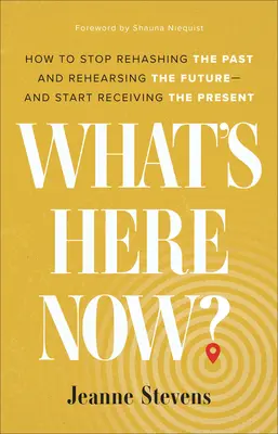 What's Here Now? Cum să încetezi să revizitezi trecutul și să repeți viitorul - și să începi să primești prezentul - What's Here Now?: How to Stop Rehashing the Past and Rehearsing the Future--And Start Receiving the Present