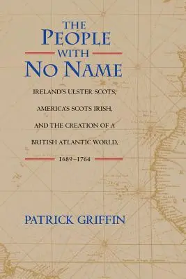 The People with No Name: Scoțienii din Ulster din Irlanda, irlandezii scoțieni din America și crearea unei lumi atlantice britanice, 1689-1764 - The People with No Name: Ireland's Ulster Scots, America's Scots Irish, and the Creation of a British Atlantic World, 1689-1764