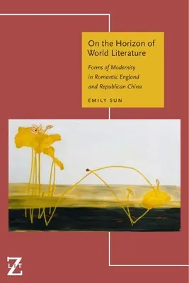 Pe orizontul literaturii mondiale: Forme ale modernității în Anglia romantică și China republicană - On the Horizon of World Literature: Forms of Modernity in Romantic England and Republican China