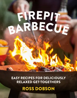 Firepit Barbecue: Rețete ușoare pentru întâlniri delicioase și relaxante - Firepit Barbecue: Easy Recipes for Deliciously Relaxed Get-Togethers