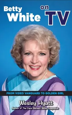 Betty White la TV (hardback): De la Video Vanguard la Golden Girl - Betty White on TV (hardback): From Video Vanguard to Golden Girl