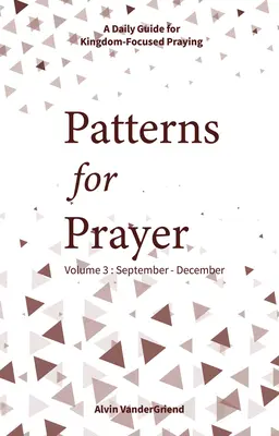 Modele pentru rugăciune Volumul 3: Septembrie-Decembrie: Un ghid zilnic pentru rugăciunea centrată pe Împărăție - Patterns for Prayer Volume 3: September-December: A Daily Guide for Kingdom-Focused Praying