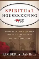 Curățenie spirituală: Curăță-ți viața de fortărețele demonice și de opresiunea satanică - Spiritual Housekeeping: Sweep Your Life Free from Demonic Strongholds and Satanic Oppression