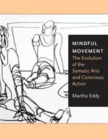 Mișcarea conștientă: Evoluția artelor somatice și a acțiunii conștiente: The Evolution of the Somatic Arts and Conscious Action - Mindful Movement: The Evolution of the Somatic Arts and Conscious Action