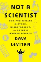Not a Scientist: Modul în care politicienii greșesc, denaturează și amestecă complet știința - Not a Scientist: How Politicians Mistake, Misrepresent, and Utterly Mangle Science