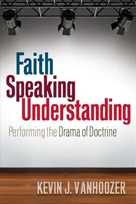 Credința vorbind înțelegerea: Reprezentarea dramei doctrinei [Performing the Drama of Doctrine - Faith Speaking Understanding: Performing the Drama of Doctrine