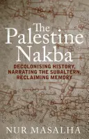 Nakba palestiniană: Decolonizarea istoriei, relatarea subalternului, recuperarea memoriei - The Palestine Nakba: Decolonising History, Narrating the Subaltern, Reclaiming Memory