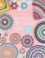 Round and Round the Crochet Hook: Modele pentru a inspira și admira - Round and Round the Crochet Hook: Patterns to Inspire and Admire