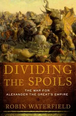 Împărțirea prăzii: Războiul pentru Imperiul lui Alexandru cel Mare - Dividing the Spoils: The War for Alexander the Great's Empire