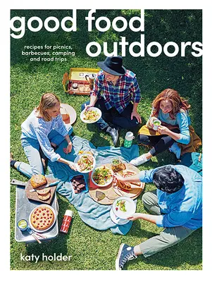 Mâncare bună în aer liber: Rețete pentru picnicuri, grătare, camping și excursii - Good Food Outdoors: Recipes for Picnics, Barbecues, Camping and Road Trips
