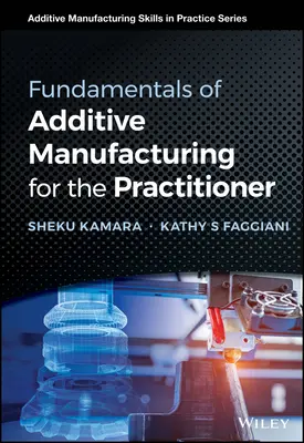 Fundamentele fabricării aditive pentru practicieni (Fundamentals of Additive Manufacturing for the Practitioner) - Fundamentals of Additive Manufacturing for the Practitioner