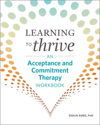 Learning to Thrive: O carte de lucru pentru terapia acceptării și angajamentului - Learning to Thrive: An Acceptance and Commitment Therapy Workbook