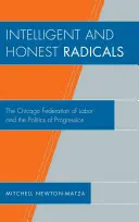 Radicalii inteligenți și cinstiți: The Chicago Federation of Labor and the Politics of Progression (Federația Muncii din Chicago și politica progresului) - Intelligent and Honest Radicals: The Chicago Federation of Labor and the Politics of Progression