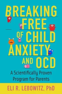 Eliberarea copilului de anxietate și TOC: Un program pentru părinți dovedit științific - Breaking Free of Child Anxiety and OCD: A Scientifically Proven Program for Parents