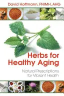 Ierburi pentru o îmbătrânire sănătoasă: Prescripții naturale pentru o sănătate vibrantă - Herbs for Healthy Aging: Natural Prescriptions for Vibrant Health