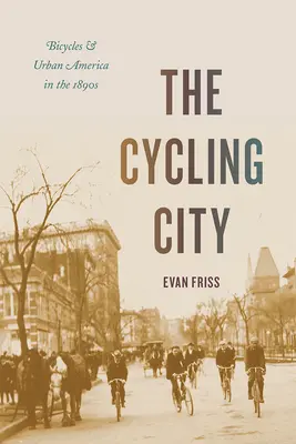 Orașul bicicliștilor: Bicicletele și America urbană în anii 1890 - The Cycling City: Bicycles and Urban America in the 1890s