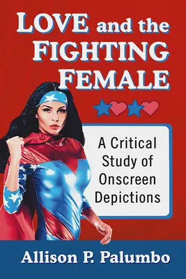Dragostea și femeia luptătoare: Un studiu critic al reprezentărilor pe ecran - Love and the Fighting Female: A Critical Study of Onscreen Depictions