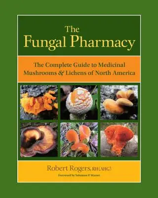 Farmacia ciupercilor: Ghidul complet al ciupercilor și lichenilor medicinali din America de Nord: The Complete Guide to Medicinal Mushrooms & Lichens of North America - The Fungal Pharmacy: The Complete Guide to Medicinal Mushrooms & Lichens of North America