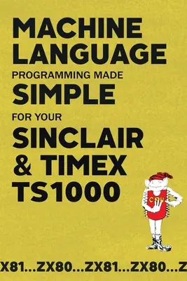 Programarea limbajului mașinii simplificată pentru Sinclair & Timex TS1000 - Machine Language Programming Made Simple for your Sinclair & Timex TS1000