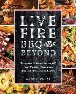 Live Fire BBQ și nu numai: Rețete pentru gătit în aer liber cu Kamado, cuptorul de pizza, groapa de foc, rotisorul și multe altele - Live Fire BBQ and Beyond: Recipes for Outdoor Cooking with Your Kamado, Pizza Oven, Fire Pit, Rotisserie and More