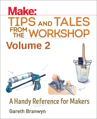 Make: Tips and Tales from the Workshop Volume 2: A Handy Reference for Makers